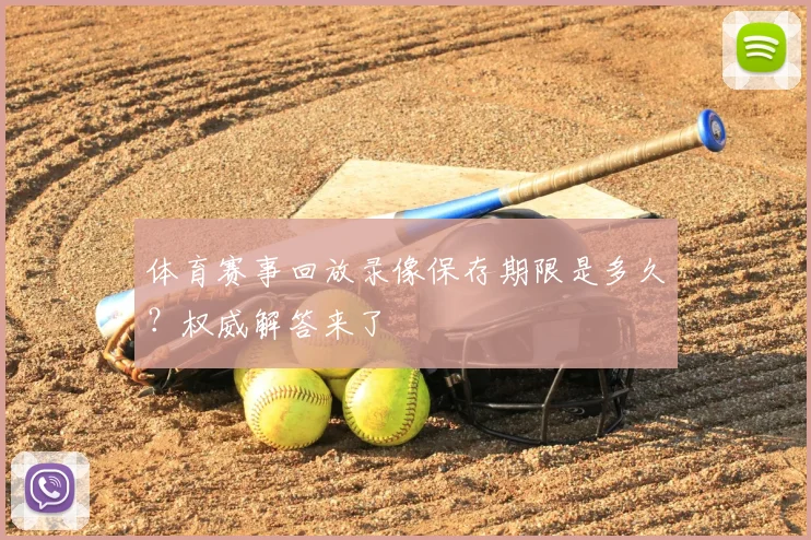 体育赛事回放录像保存期限是多久？权威解答来了