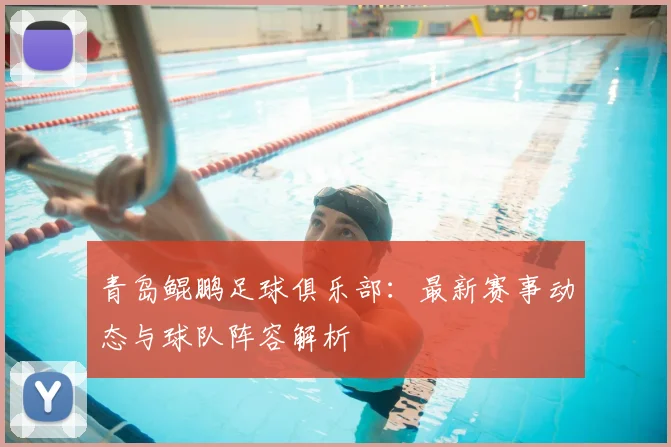 青岛鲲鹏足球俱乐部：最新赛事动态与球队阵容解析